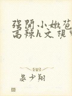 强开小嫩苞h文高辣h文视频