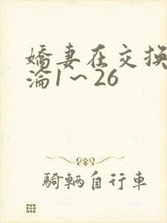 娇妻在交换中沉沦1～26