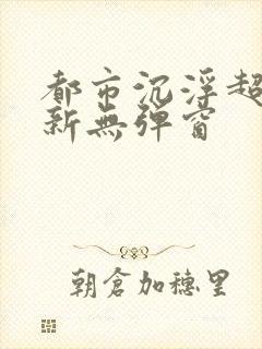 都市沉浮超前最新无弹窗