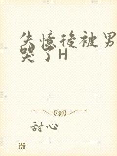 失忆后被男友C哭了H