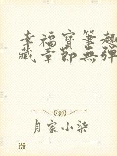 幸福宝笔趣阁隐藏章节无弹窗