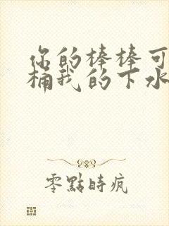 你的棒棒可以桶桶我的下水道吗