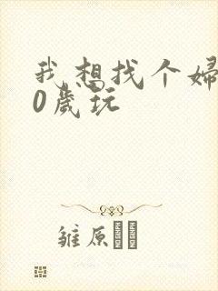 我想找个妇女50岁玩