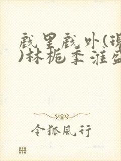 戏里戏外(现场)林栀季淮盛笔趣阁