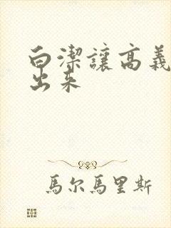 白洁让高义别拔出来