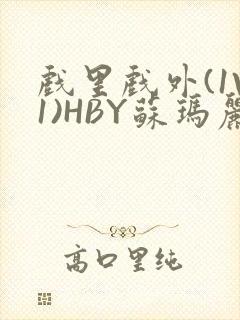 戏里戏外(1V1)HBY苏玛丽全文免费阅读