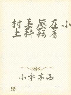 村长压在小萍身上耕耘着