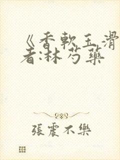 《香软玉滑》作者:林芍药