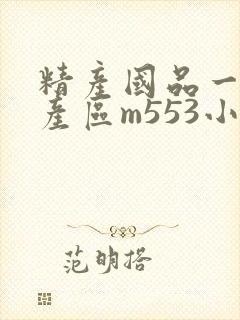 精产国品一二三产区m553小说