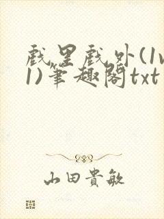 戏里戏外(1v1)笔趣阁txt