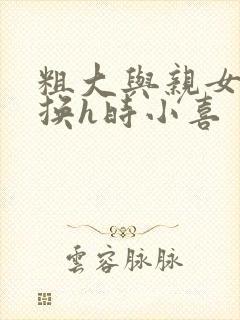 粗大与亲女伦交换h时小喜