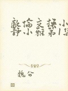 敌伦交换小敏小静小雅第1集