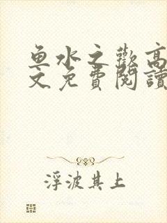 鱼水之欢高干全文免费阅读