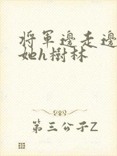 将军边走边挺进她h树林