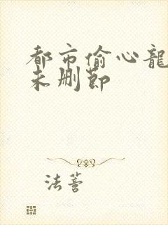 都市偷心龙爪手未删节