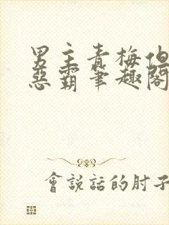 男主青梅但是个恶霸笔趣阁