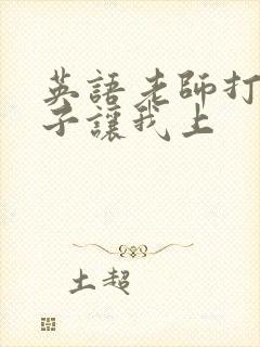 英语老师打开扣子让我上