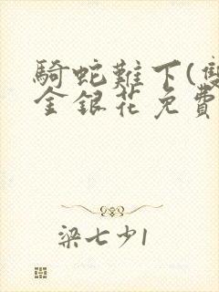 骑蛇难下(双)金银花免费阅读