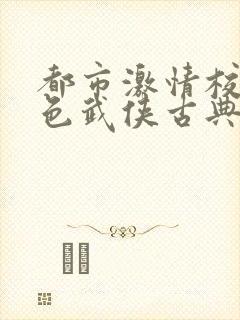 都市激情校园春色武侠古典