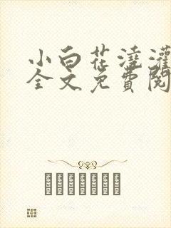 小白花浇灌日常全文免费阅读