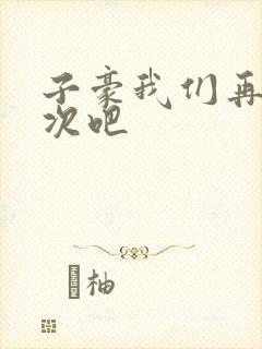 子豪我们再做一次吧