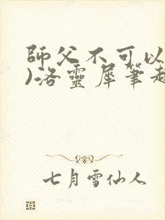 师父不可以(限)洛灵犀笔趣阁无弹窗