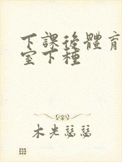 下课后体育器材室下种