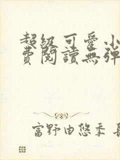 超级可爱小说免费阅读无弹窗笔趣