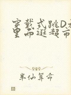 穿戴式跳D放在里面逛超市作文