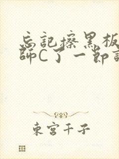 忘记擦黑板被老师C了一节课