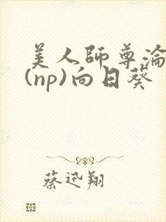 美人师尊沦陷记(np)向日葵