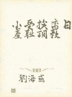 小受挨脔日常h羞耻调教