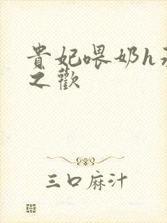 贵妃喂奶h承宠之欢