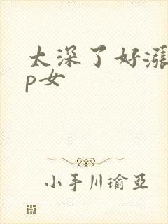 太深了好涨疼np女