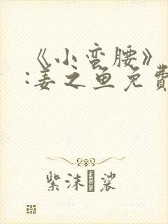 《小蛮腰》作者:姜之鱼免费阅读