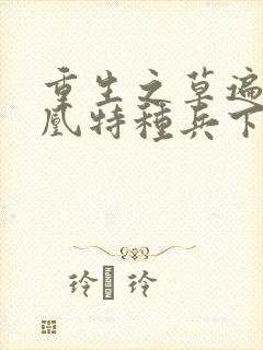 重生之草遍火凤凰特种兵下载