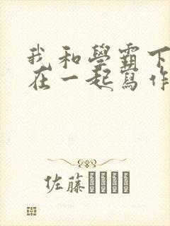 我和学霸下面连在一起写作业小说