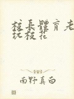 校长体育老师共玩校花