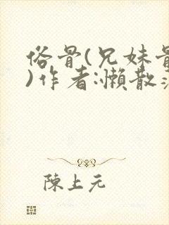 俗骨(兄妹骨科)作者:懒散蒲公英