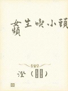 女生吃小头头视频