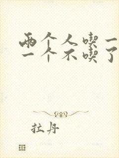 两个人吃一个奶一个不吃了