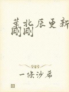 叶北辰更新最快刚刚