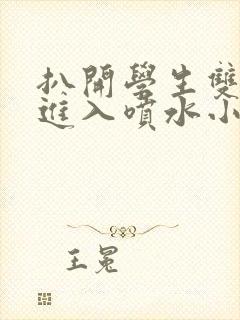 扒开学生双腿猛进入喷水小说