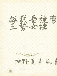 总裁受被惩罚戴玉势女攻