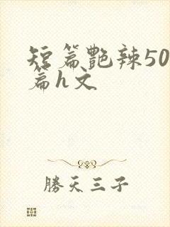 短篇艳辣500篇h文