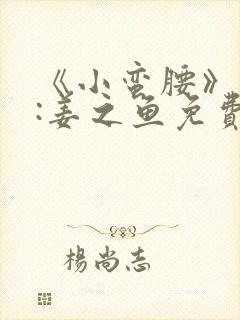 《小蛮腰》作者:姜之鱼免费阅读