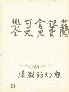 乐可金银花在线全文免费阅读笔趣阁无弹窗