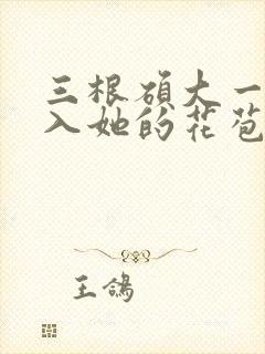 三根硕大一起挤入她的花苞演员表