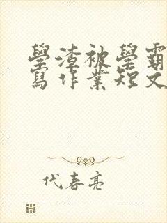 学渣被学霸压着写作业短文