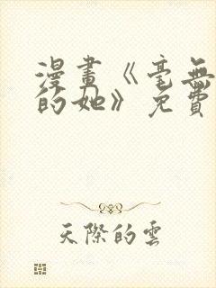 漫画《毫无保留的她》免费阅读